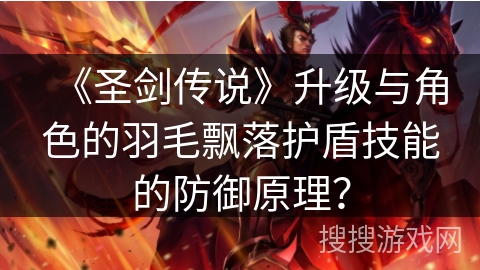 《圣剑传说》升级与角色的羽毛飘落护盾技能的防御原理? 《圣剑传说》升级与角色的羽毛飘落护盾技能的防御原理?