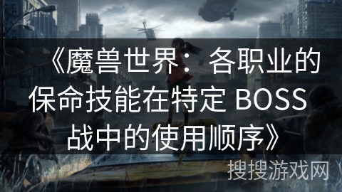 《魔兽世界：各职业的保命技能在特定 BOSS 战中的使用顺序》