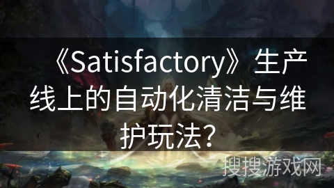 《Satisfactory》生产线上的自动化清洁与维护玩法？