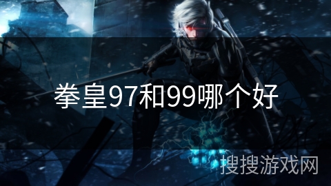 拳皇97和99哪个好 拳皇97和99哪个好