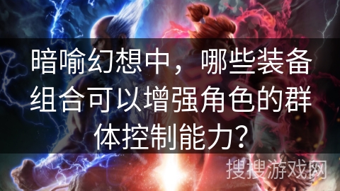 暗喻幻想中，哪些装备组合可以增强角色的群体控制能力？