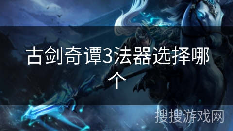 古剑奇谭3法器选择哪个