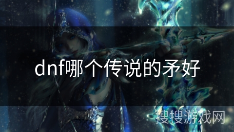 dnf哪个传说的矛好