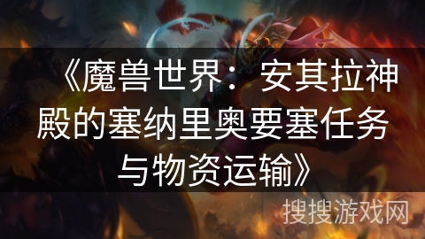 《魔兽世界：安其拉神殿的塞纳里奥要塞任务与物资运输》
