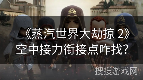 《蒸汽世界大劫掠 2》空中接力衔接点咋找？