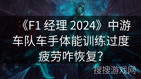 《F1 经理 2024》中游车队车手体能训练过度疲劳咋恢复？