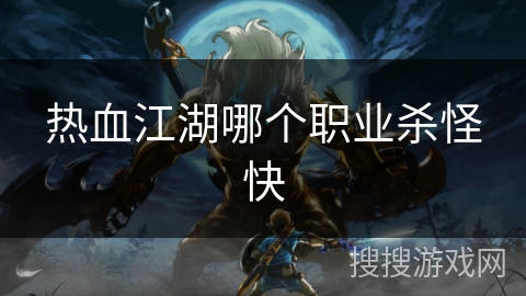 热血江湖哪个职业杀怪快 热血江湖哪个职业杀怪快