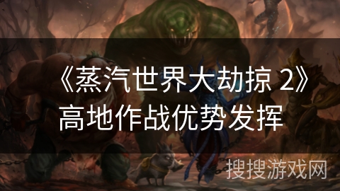 《蒸汽世界大劫掠 2》高地作战优势发挥