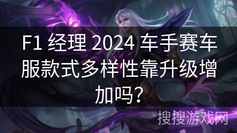 F1 经理 2024 车手赛车服款式多样性靠升级增加吗？