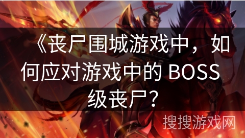 《丧尸围城游戏中，如何应对游戏中的 BOSS 级丧尸？