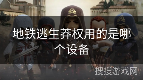 地铁逃生莽权用的是哪个设备