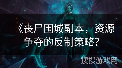 《丧尸围城副本，资源争夺的反制策略？