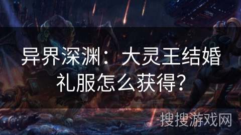 异界深渊：大灵王结婚礼服怎么获得？
