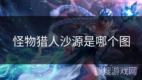 怪物猎人沙源是哪个图