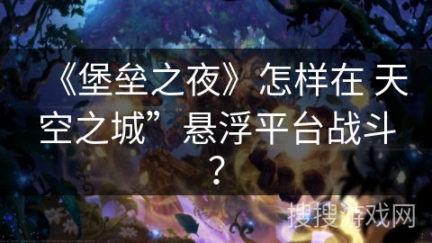 《堡垒之夜》怎样在 天空之城”悬浮平台战斗? 《堡垒之夜》怎样在 天空之城”悬浮平台战斗?