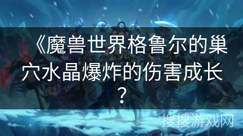 《魔兽世界格鲁尔的巢穴水晶爆炸的伤害成长？