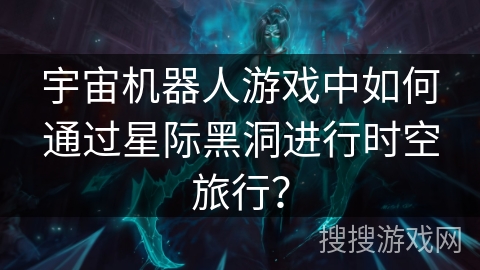 宇宙机器人游戏中如何通过星际黑洞进行时空旅行？