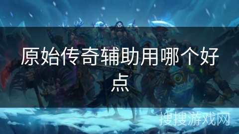 原始传奇辅助用哪个好点