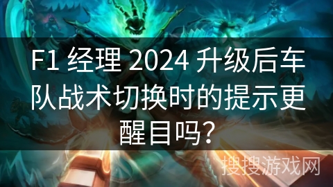 F1 经理 2024 升级后车队战术切换时的提示更醒目吗？