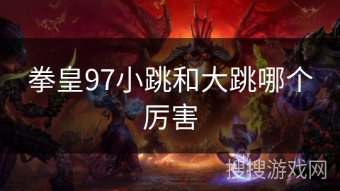 拳皇97小跳和大跳哪个厉害