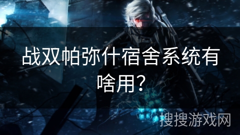 战双帕弥什宿舍系统有啥用？