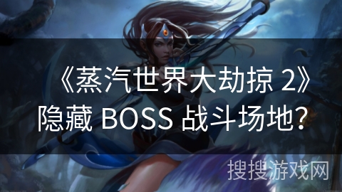 《蒸汽世界大劫掠 2》隐藏 BOSS 战斗场地？