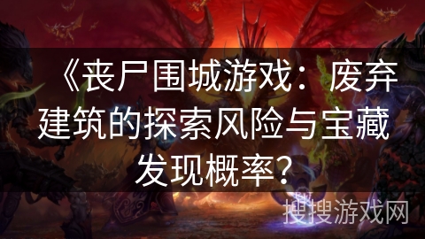 《丧尸围城游戏：废弃建筑的探索风险与宝藏发现概率？