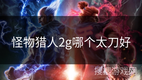 怪物猎人2g哪个太刀好
