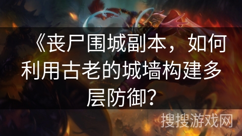《丧尸围城副本，如何利用古老的城墙构建多层防御？