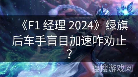 《F1 经理 2024》绿旗后车手盲目加速咋劝止？