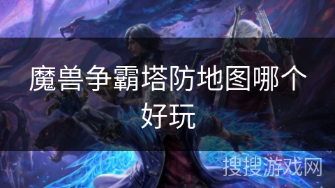 魔兽争霸塔防地图哪个好玩 魔兽争霸塔防地图哪个好玩