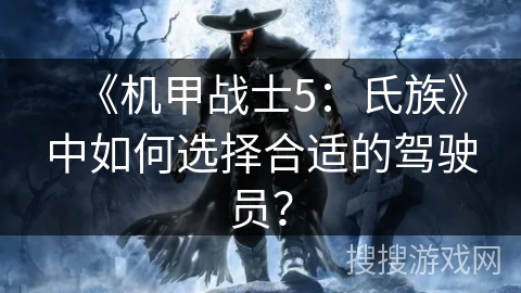 《机甲战士5：氏族》中如何选择合适的驾驶员？
