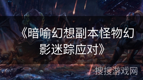 《暗喻幻想副本怪物幻影迷踪应对》