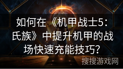 如何在《机甲战士5:氏族》中提升机甲的战场快速充能技巧? 如何在《机甲战士5:氏族》中提升机甲的战场快速充能技巧?