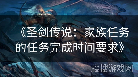 《圣剑传说：家族任务的任务完成时间要求》