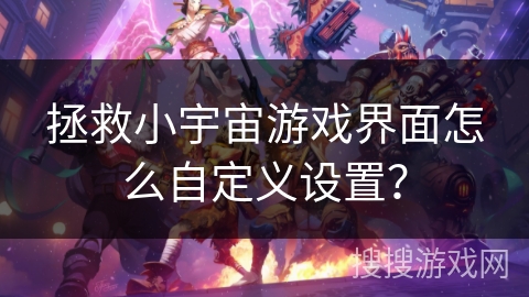 拯救小宇宙游戏界面怎么自定义设置? 拯救小宇宙游戏界面怎么自定义设置?