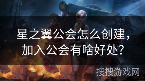 星之翼公会怎么创建，加入公会有啥好处？