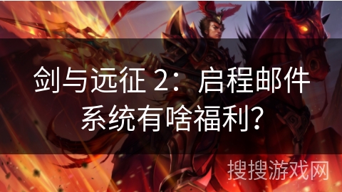 剑与远征 2：启程邮件系统有啥福利？