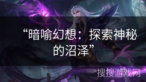 “暗喻幻想：探索神秘的沼泽”