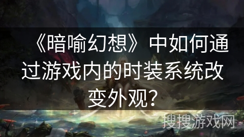 《暗喻幻想》中如何通过游戏内的时装系统改变外观？