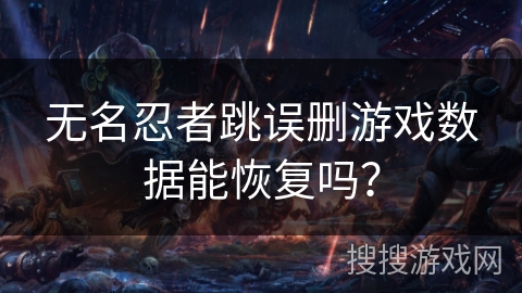 无名忍者跳误删游戏数据能恢复吗？