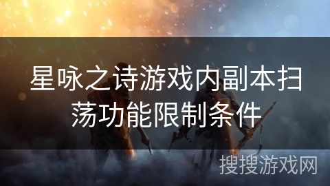 星咏之诗游戏内副本扫荡功能限制条件