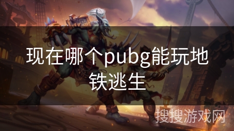 现在哪个pubg能玩地铁逃生
