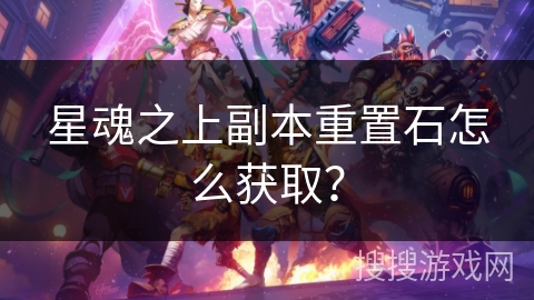 星魂之上副本重置石怎么获取？