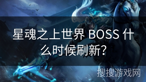 星魂之上世界 BOSS 什么时候刷新？