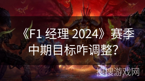 《F1 经理 2024》赛季中期目标咋调整？