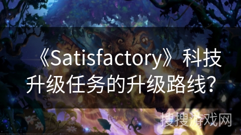 《Satisfactory》科技升级任务的升级路线？