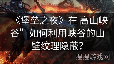 《堡垒之夜》在 高山峡谷”如何利用峡谷的山壁纹理隐蔽？