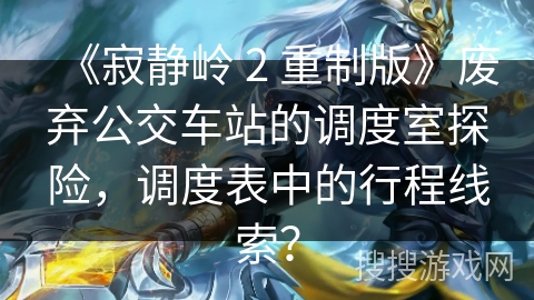 《寂静岭 2 重制版》废弃公交车站的调度室探险，调度表中的行程线索？