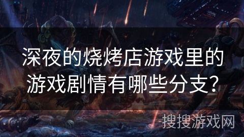 深夜的烧烤店游戏里的游戏剧情有哪些分支? 深夜的烧烤店游戏里的游戏剧情有哪些分支?